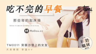 强国AV – 天美传媒 – TM0011 – 吃不完的早餐-那些年的起床操-与大奶子女友打个晨炮 蒋佑怡